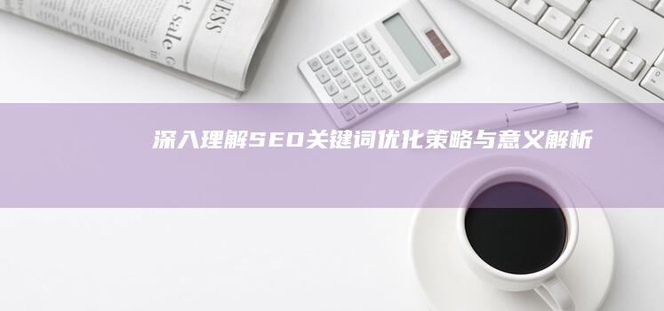 深入理解：SEO关键词优化策略与意义解析